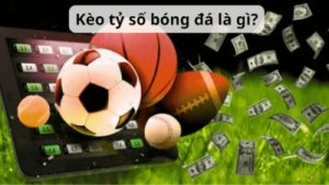 Kèo tỷ số – Những lưu ý để gặt hái thành công trong cá cược