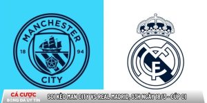 Soi kèo Man City vs Real Madrid, 03h ngày 18/3 – Cúp C1